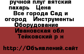 ручной плуг вятский пахарь › Цена ­ 2 000 - Все города Сад и огород » Инструменты. Оборудование   . Ивановская обл.,Тейковский р-н